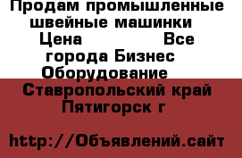 Продам промышленные швейные машинки › Цена ­ 100 000 - Все города Бизнес » Оборудование   . Ставропольский край,Пятигорск г.